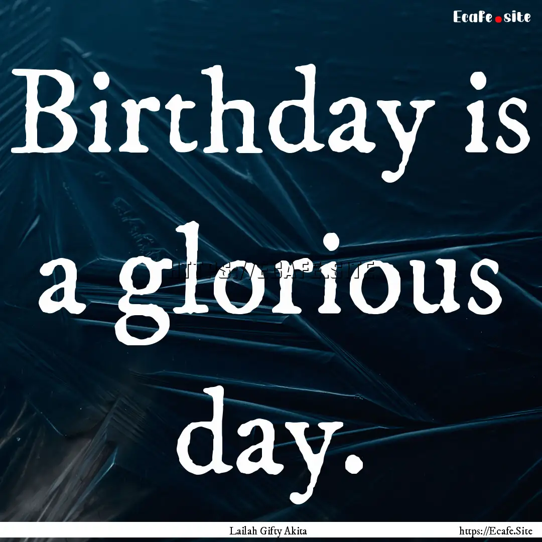 Birthday is a glorious day. : Quote by Lailah Gifty Akita