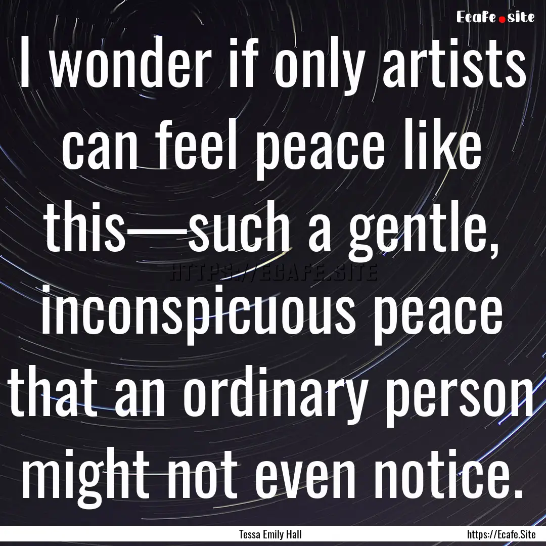 I wonder if only artists can feel peace like.... : Quote by Tessa Emily Hall