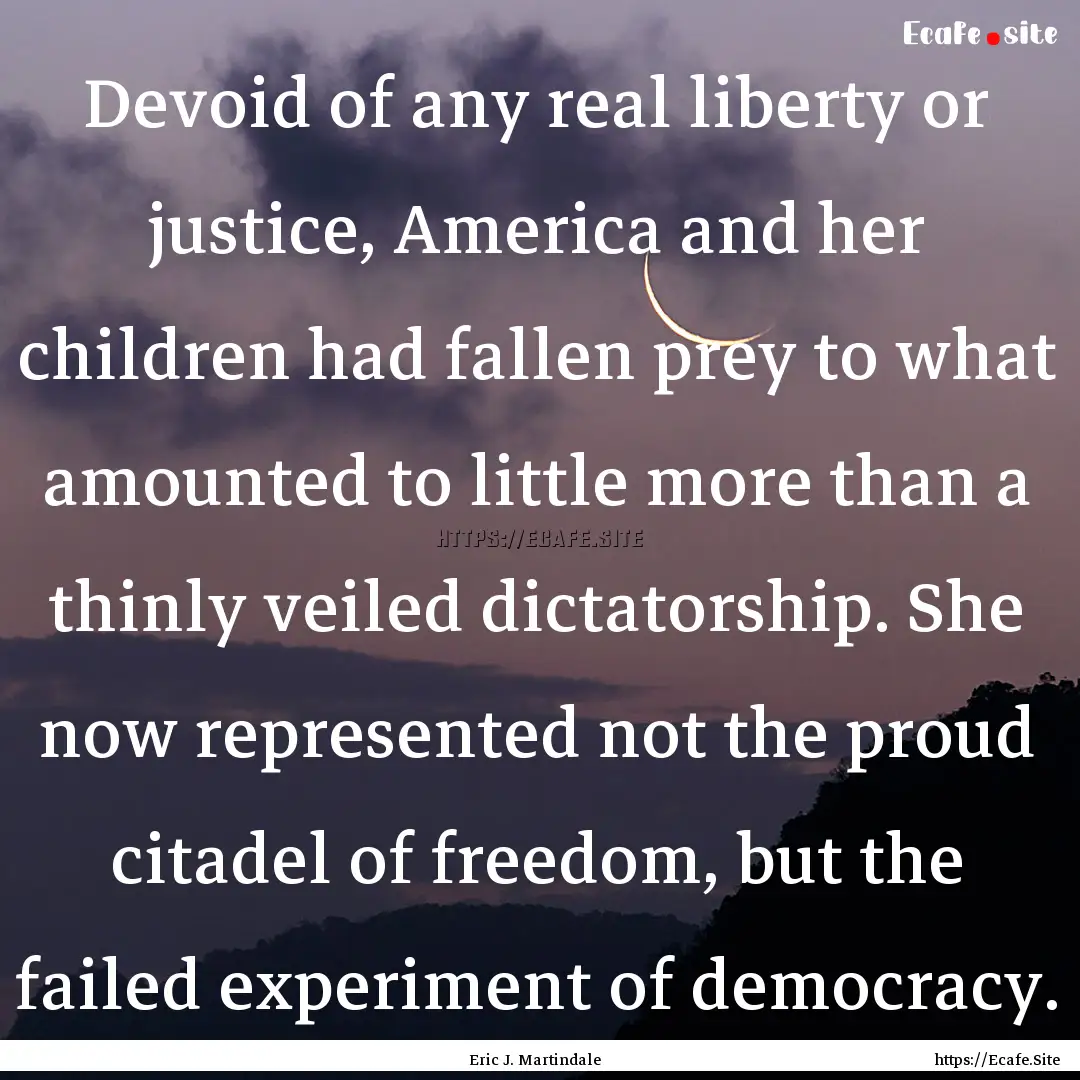 Devoid of any real liberty or justice, America.... : Quote by Eric J. Martindale