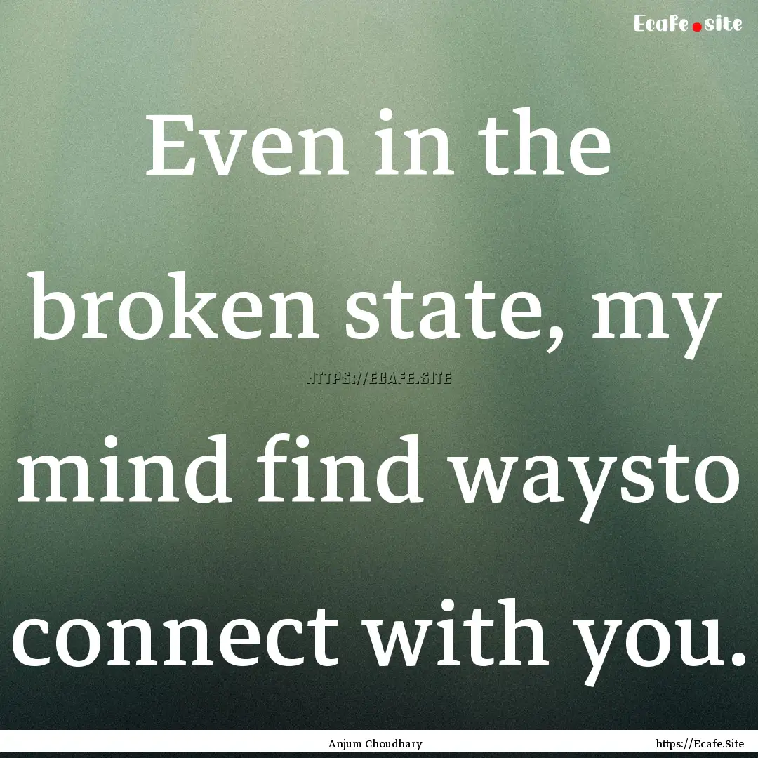 Even in the broken state, my mind find waysto.... : Quote by Anjum Choudhary