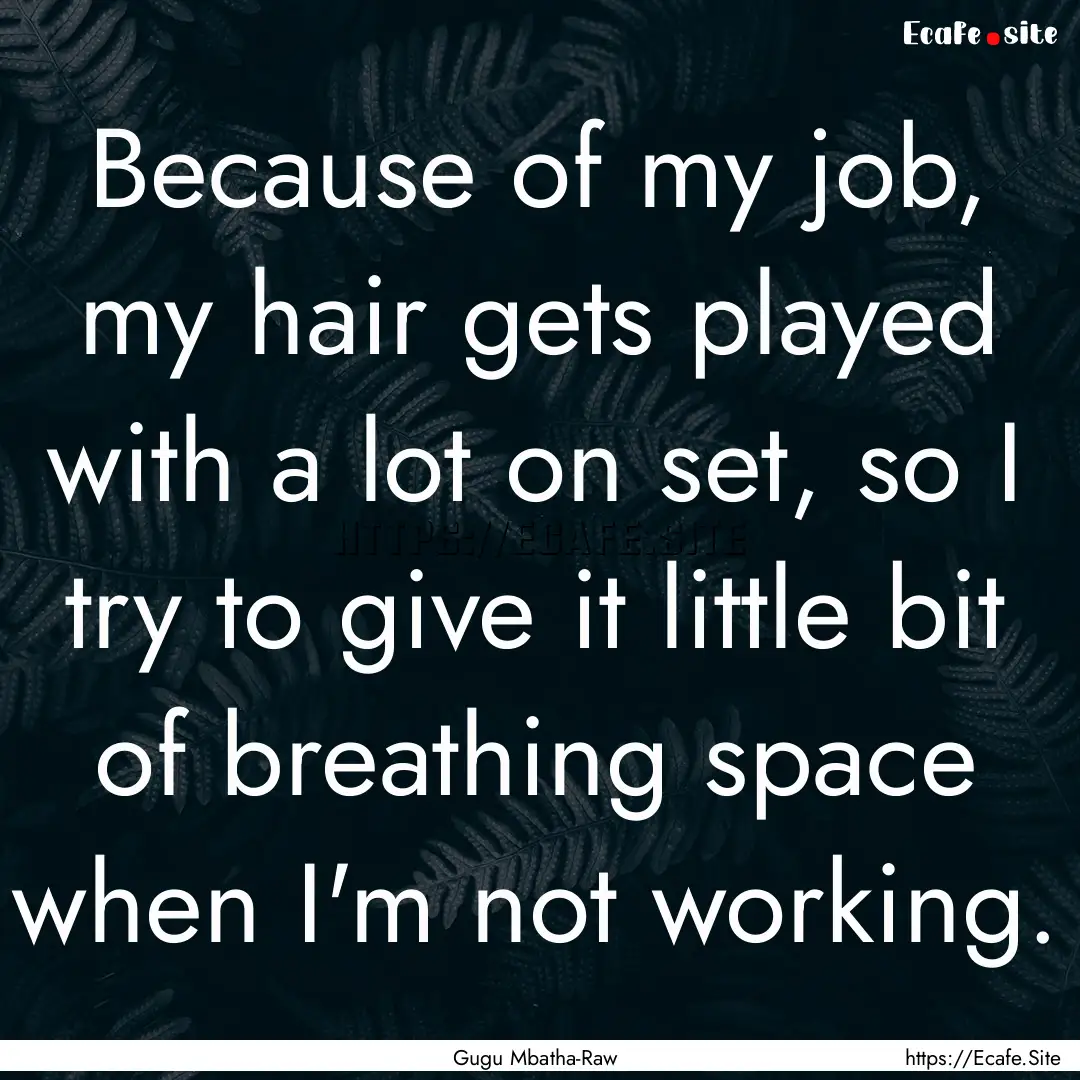 Because of my job, my hair gets played with.... : Quote by Gugu Mbatha-Raw