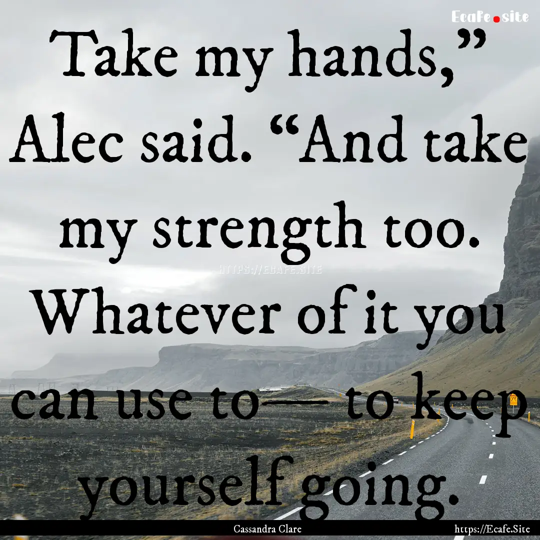 Take my hands,” Alec said. “And take.... : Quote by Cassandra Clare