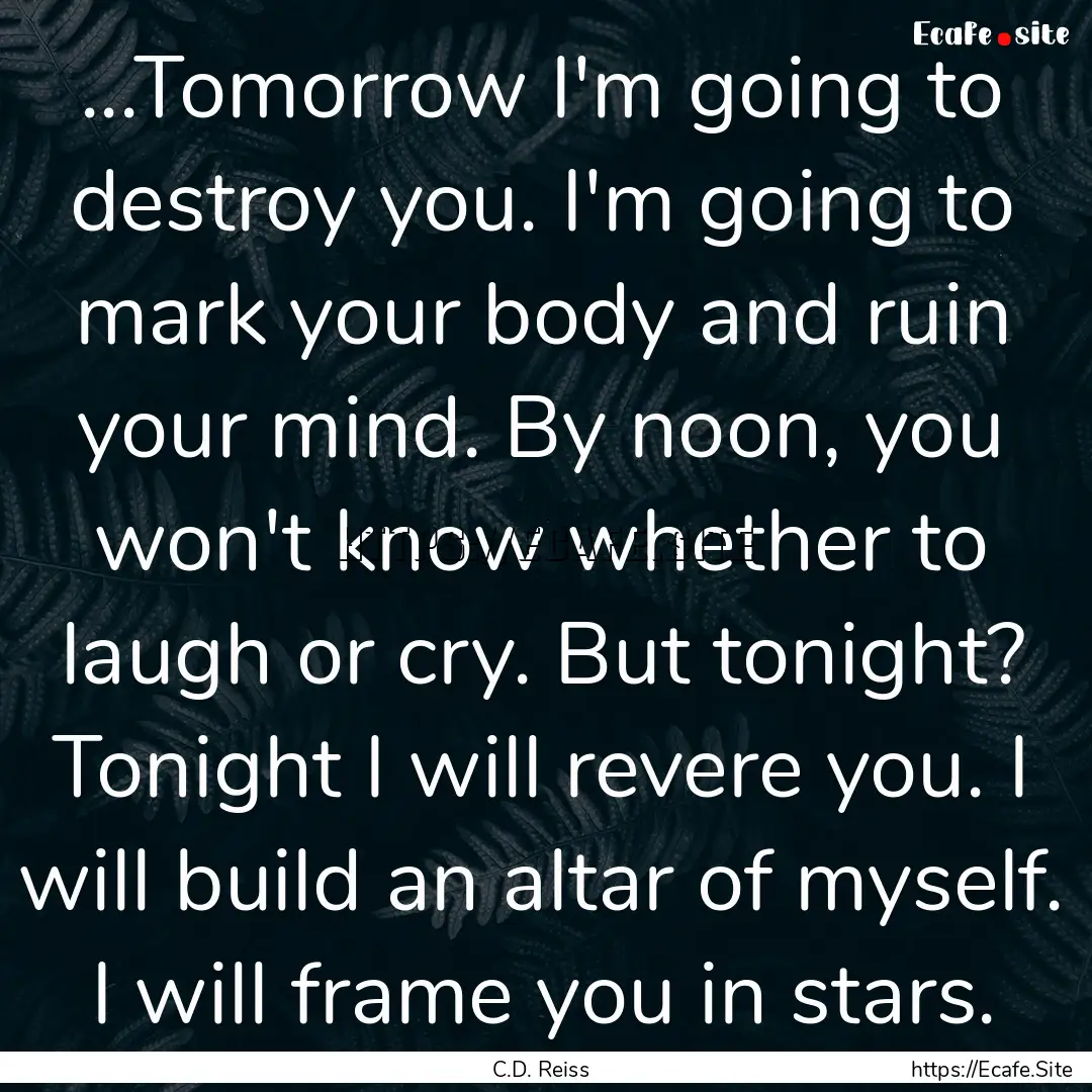 ...Tomorrow I'm going to destroy you. I'm.... : Quote by C.D. Reiss