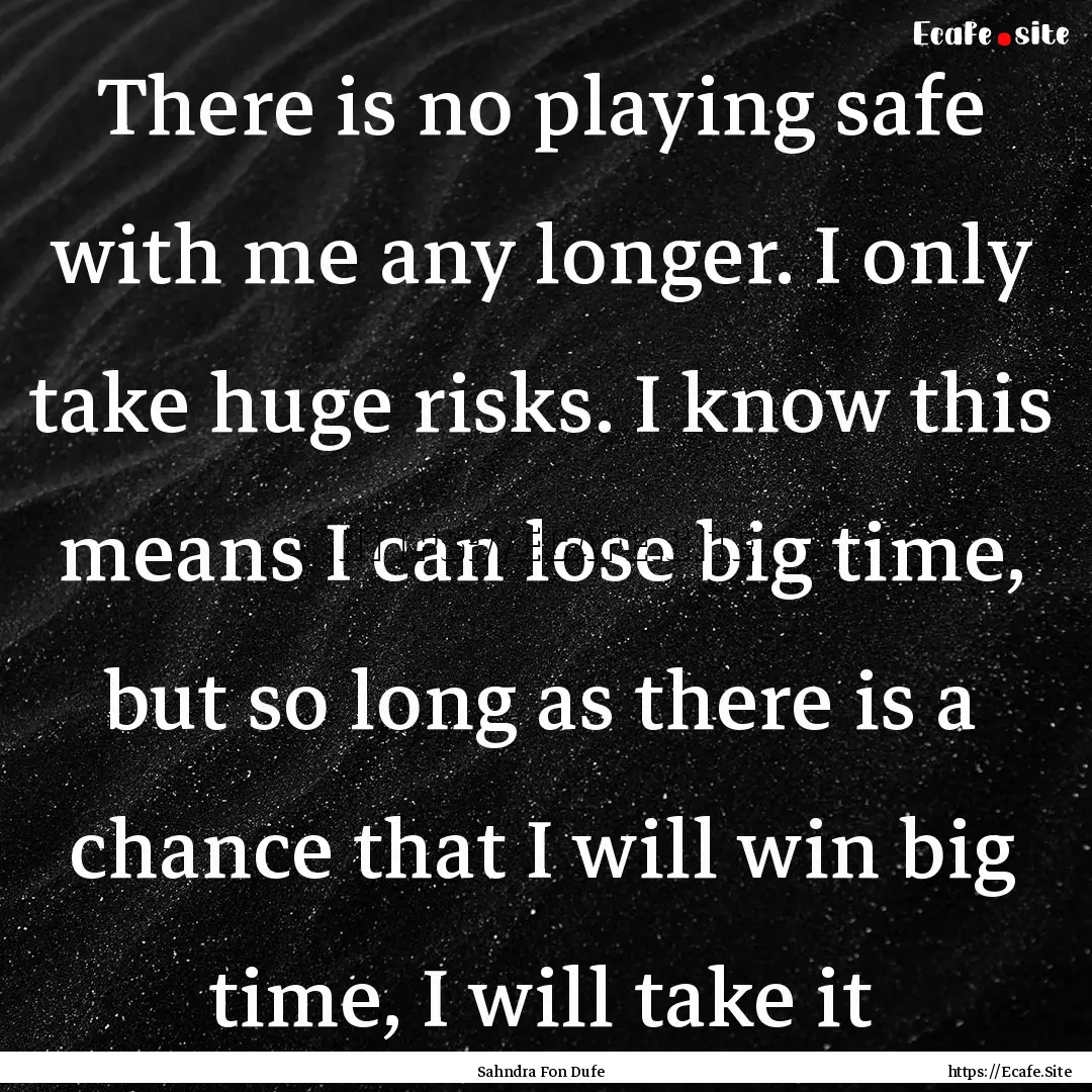 There is no playing safe with me any longer..... : Quote by Sahndra Fon Dufe