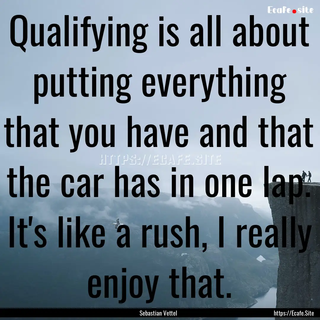 Qualifying is all about putting everything.... : Quote by Sebastian Vettel