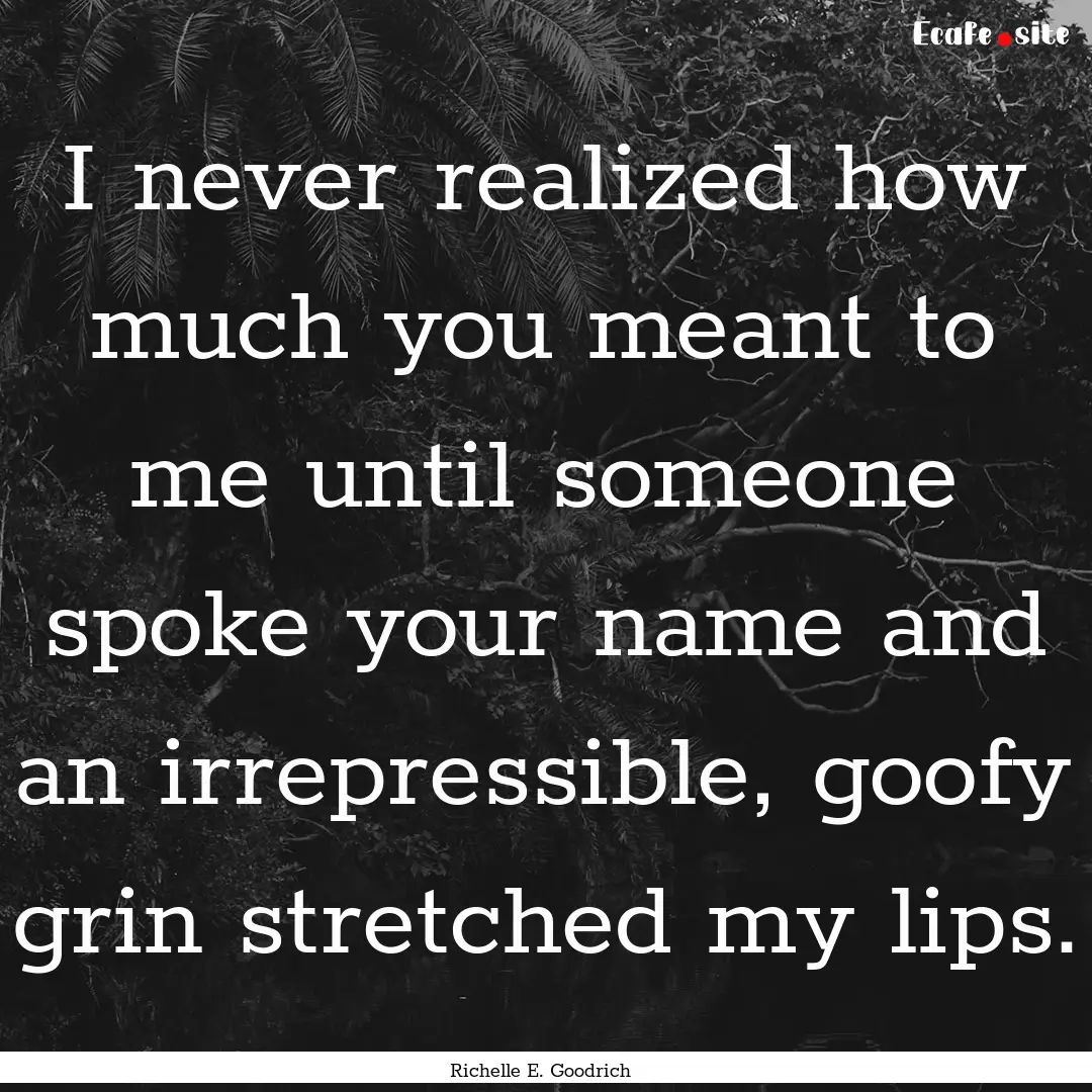 I never realized how much you meant to me.... : Quote by Richelle E. Goodrich