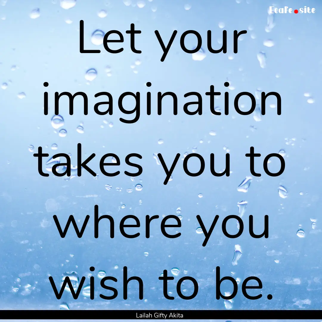 Let your imagination takes you to where you.... : Quote by Lailah Gifty Akita