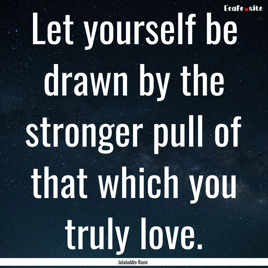 Let yourself be drawn by the stronger pull.... : Quote by Jalaluddin Rumi