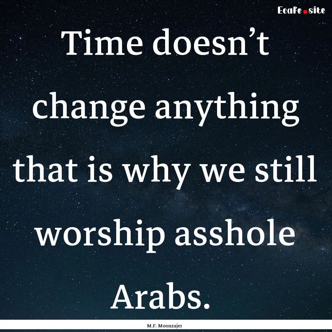 Time doesn’t change anything that is why.... : Quote by M.F. Moonzajer