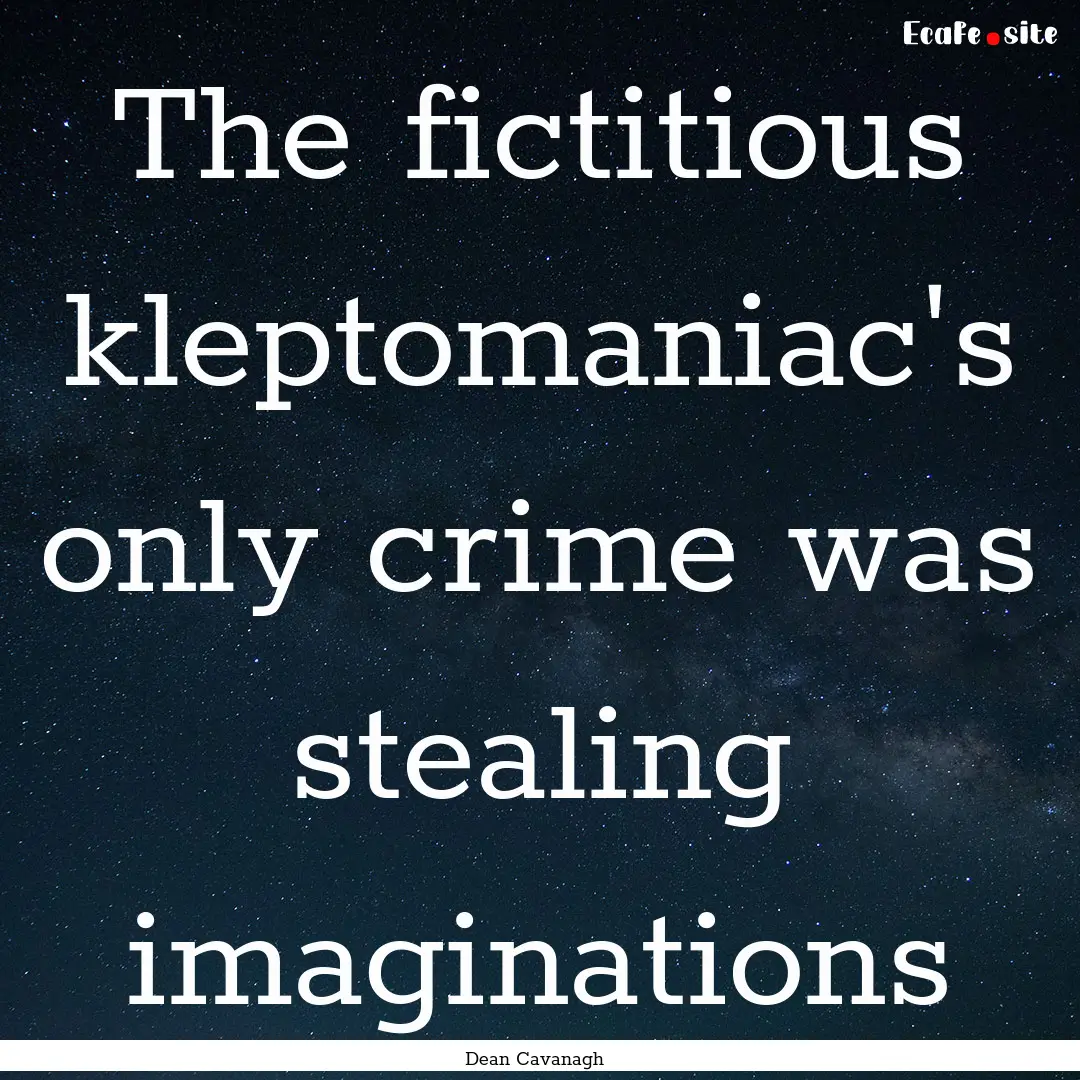 The fictitious kleptomaniac's only crime.... : Quote by Dean Cavanagh