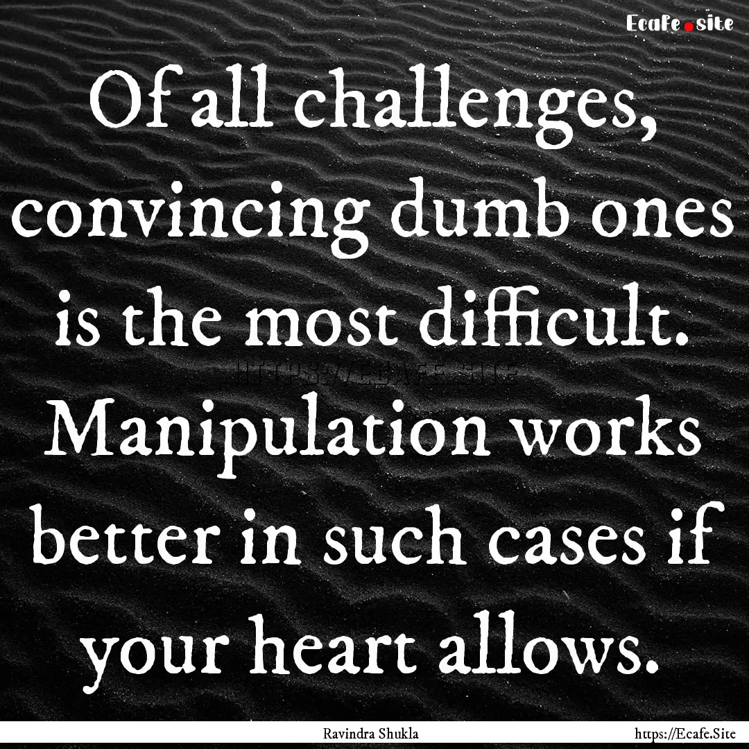 Of all challenges, convincing dumb ones is.... : Quote by Ravindra Shukla