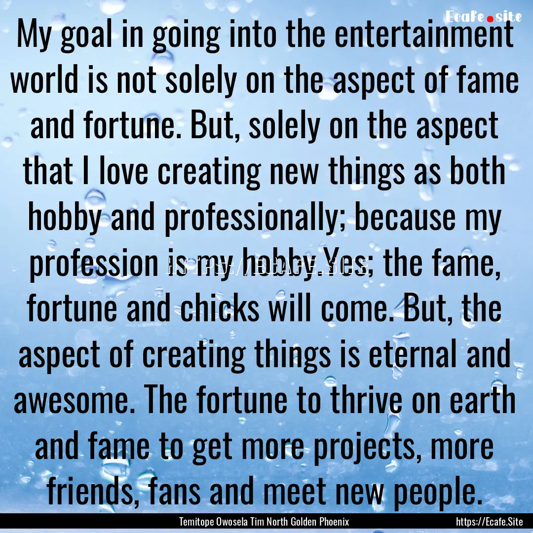 My goal in going into the entertainment world.... : Quote by Temitope Owosela Tim North Golden Phoenix