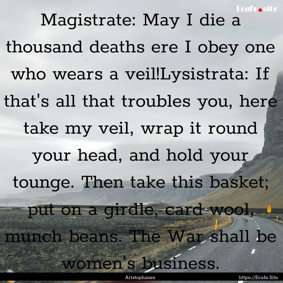 Magistrate: May I die a thousand deaths ere.... : Quote by Aristophanes