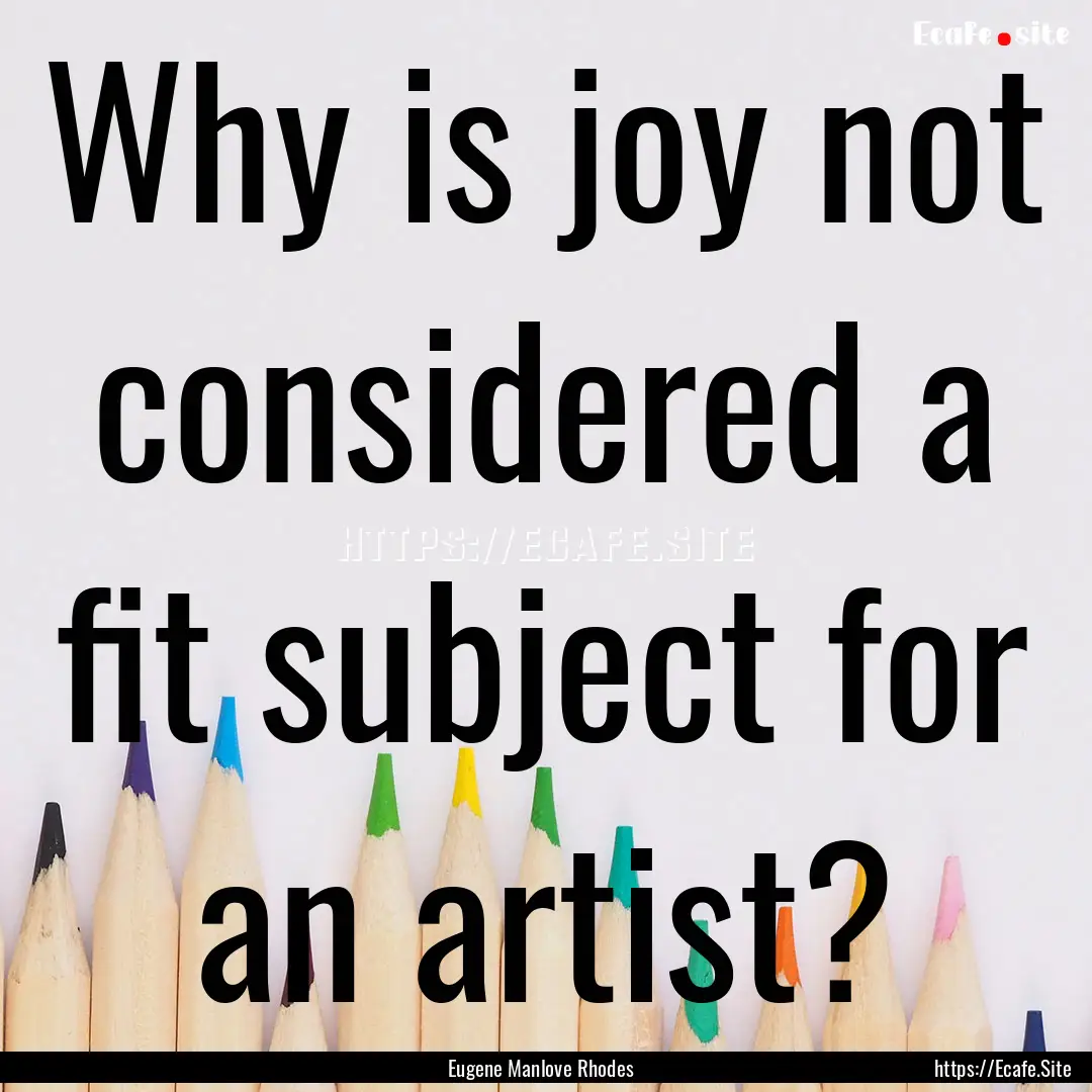 Why is joy not considered a fit subject for.... : Quote by Eugene Manlove Rhodes