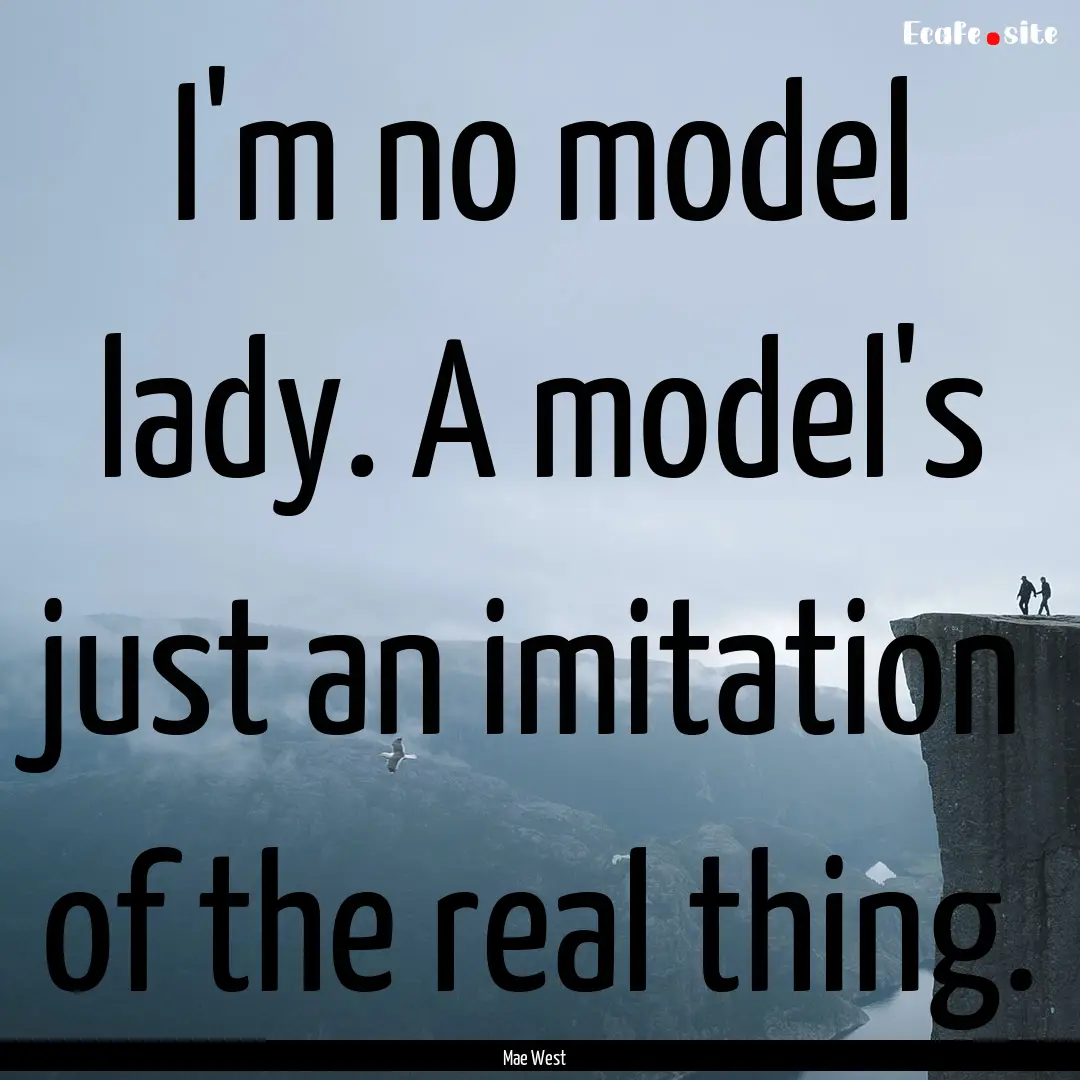 I'm no model lady. A model's just an imitation.... : Quote by Mae West