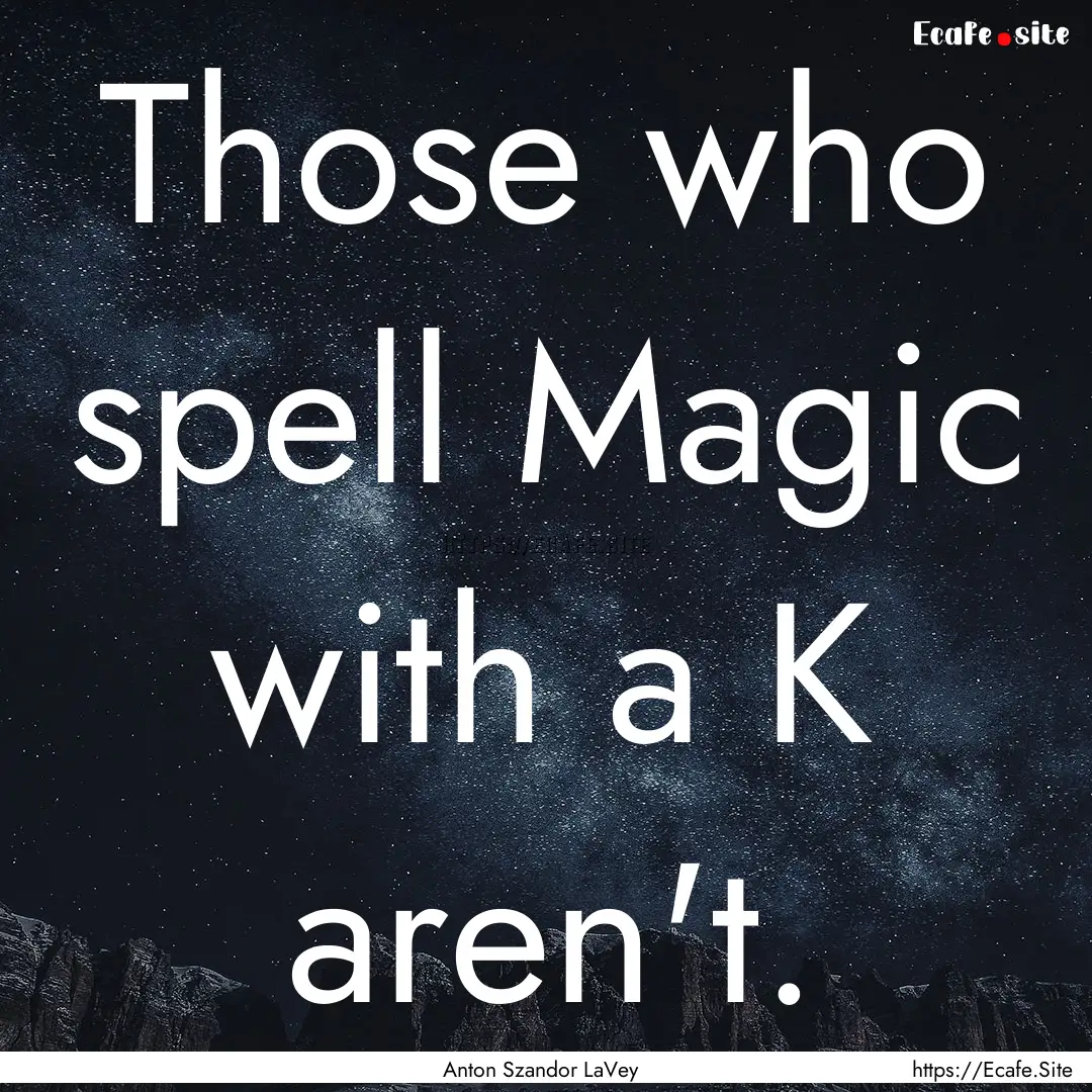 Those who spell Magic with a K aren't. : Quote by Anton Szandor LaVey