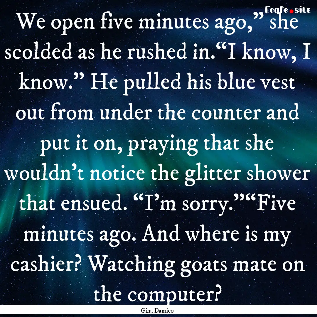 We open five minutes ago,” she scolded.... : Quote by Gina Damico