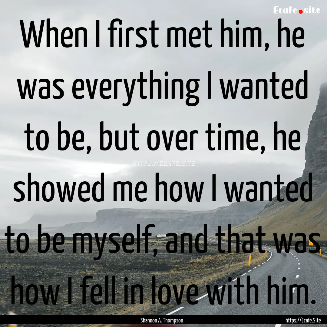 When I first met him, he was everything I.... : Quote by Shannon A. Thompson