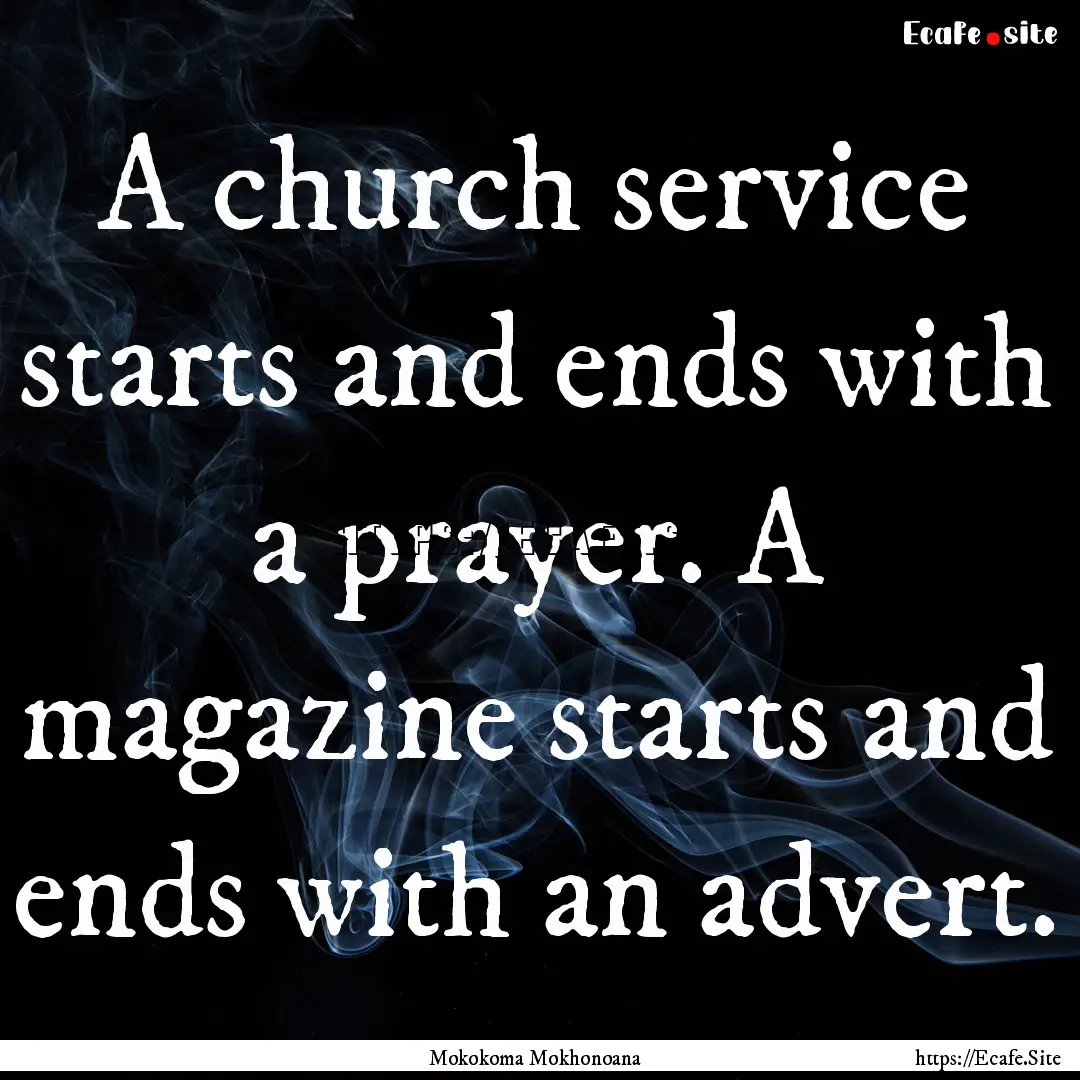 A church service starts and ends with a prayer..... : Quote by Mokokoma Mokhonoana