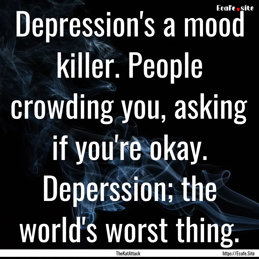 Depression's a mood killer. People crowding.... : Quote by TheKatAttack