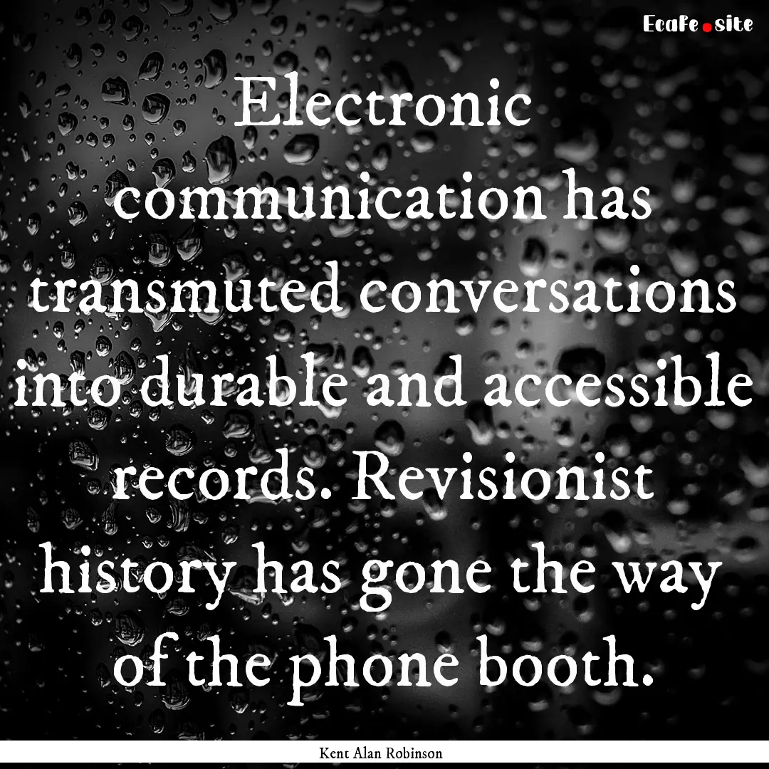 Electronic communication has transmuted conversations.... : Quote by Kent Alan Robinson