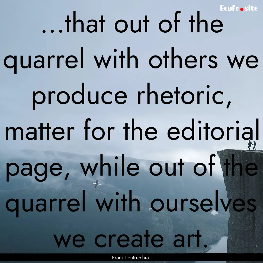 ...that out of the quarrel with others we.... : Quote by Frank Lentricchia