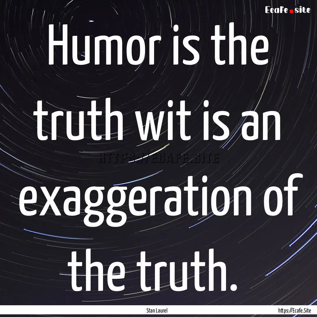 Humor is the truth wit is an exaggeration.... : Quote by Stan Laurel