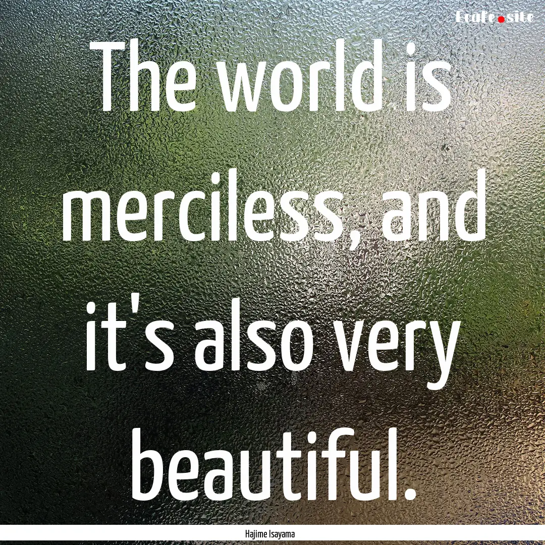 The world is merciless, and it's also very.... : Quote by Hajime Isayama