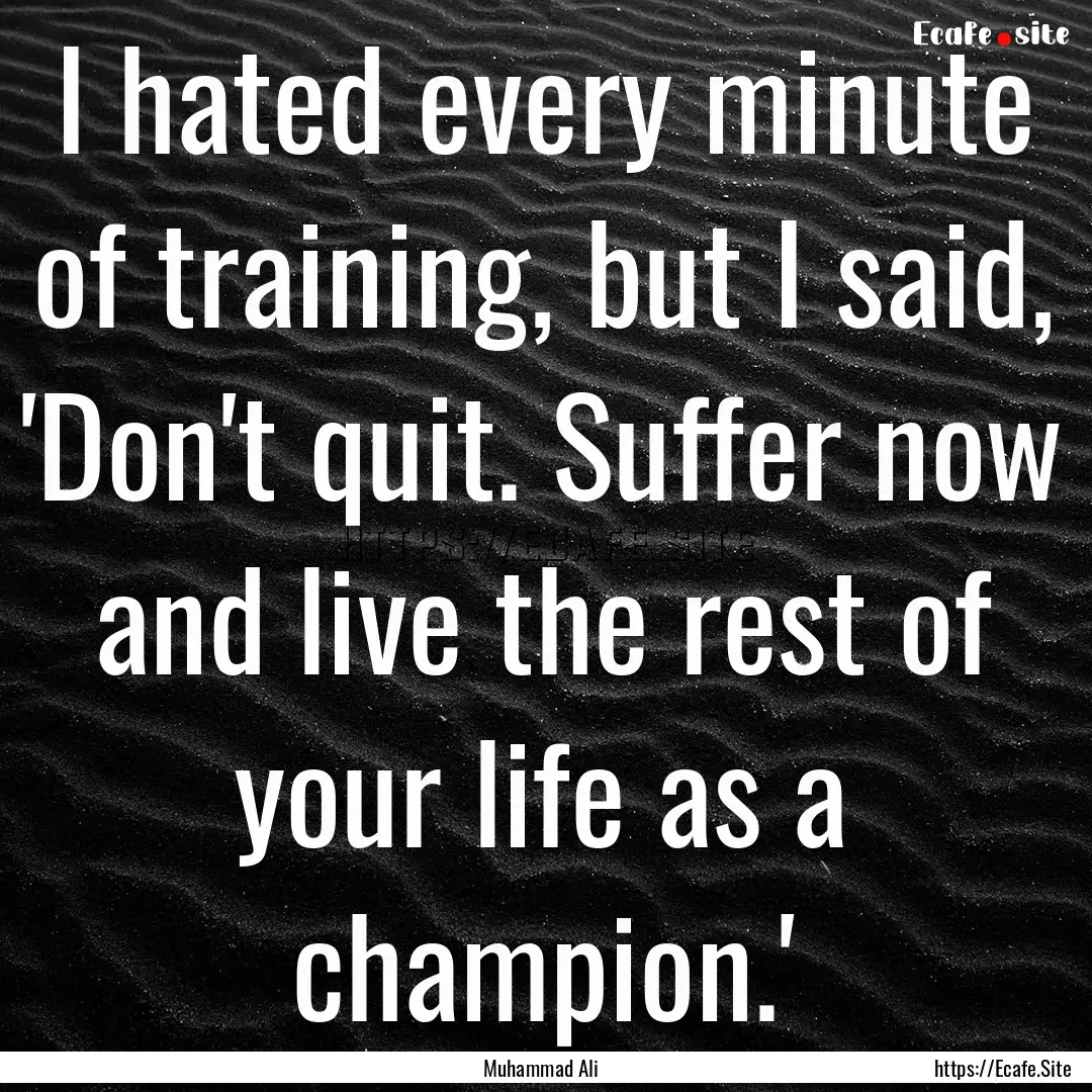 I hated every minute of training, but I said,.... : Quote by Muhammad Ali