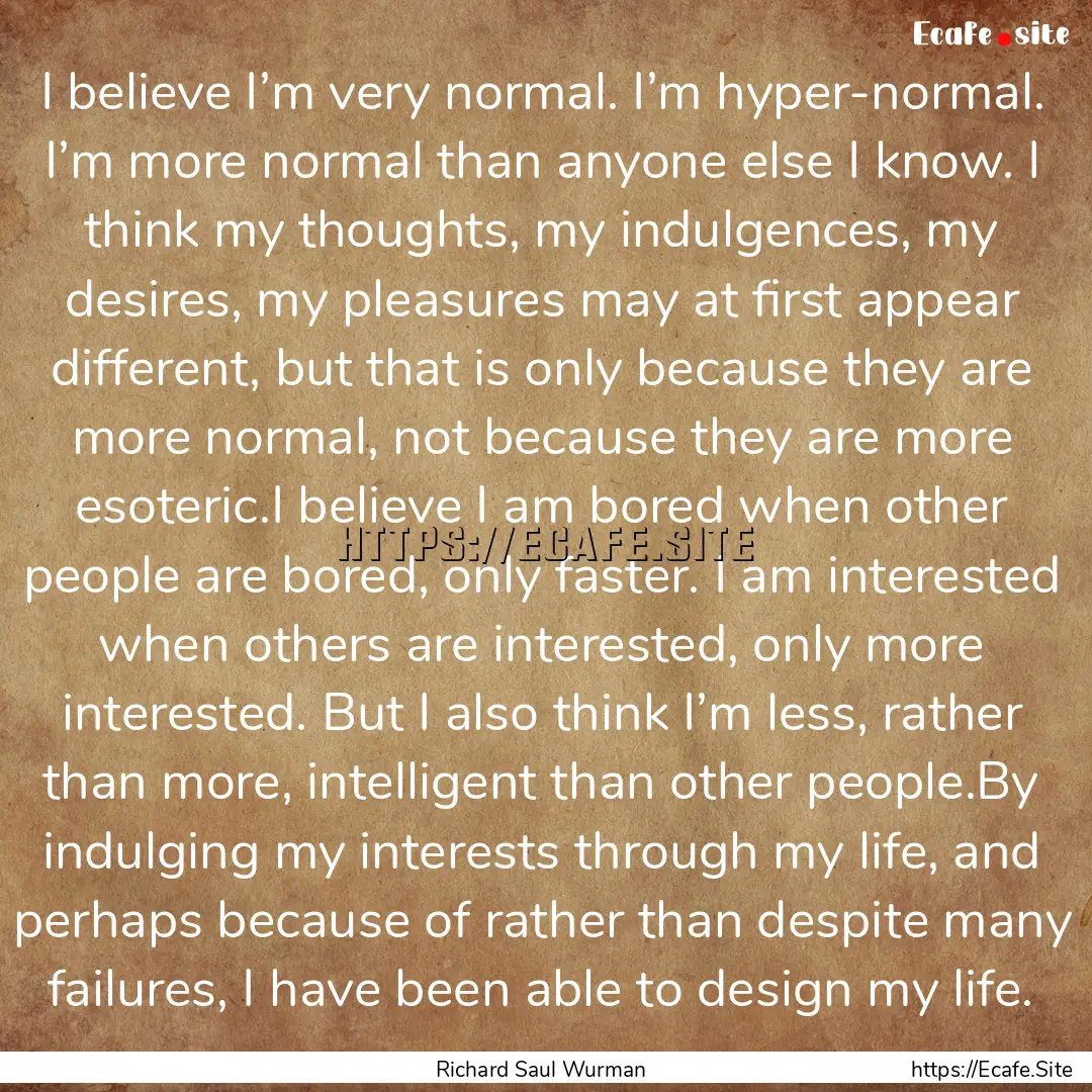 I believe I’m very normal. I’m hyper-normal..... : Quote by Richard Saul Wurman