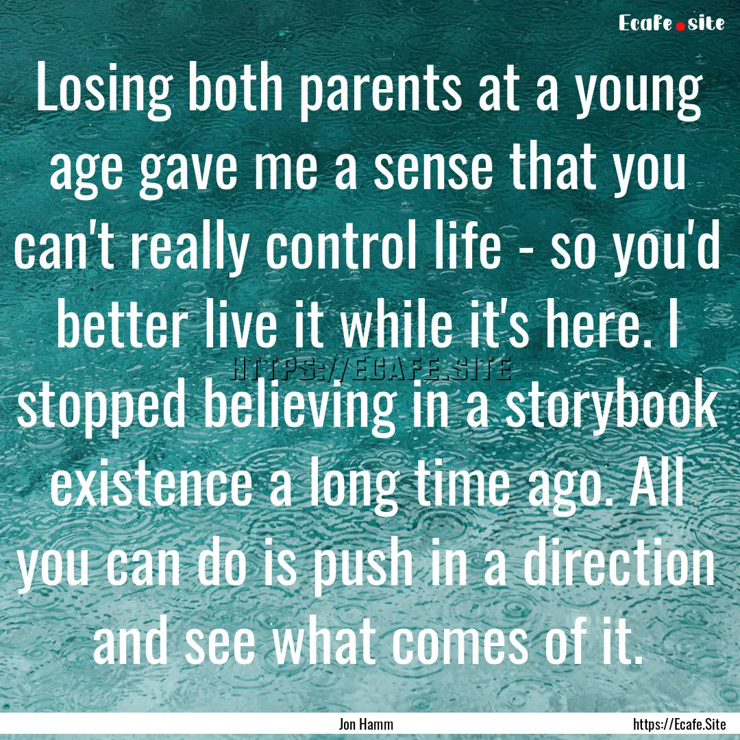 Losing both parents at a young age gave me.... : Quote by Jon Hamm