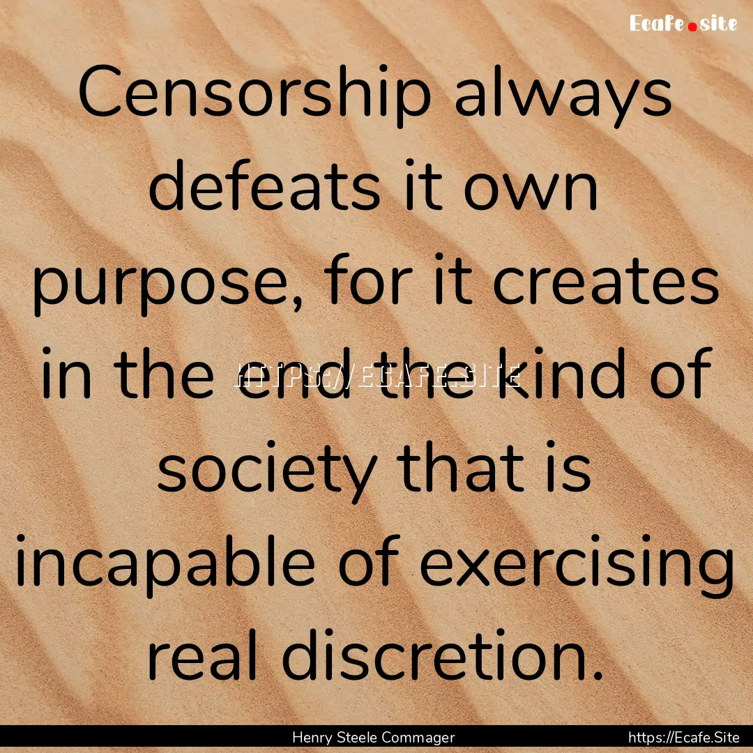 Censorship always defeats it own purpose,.... : Quote by Henry Steele Commager