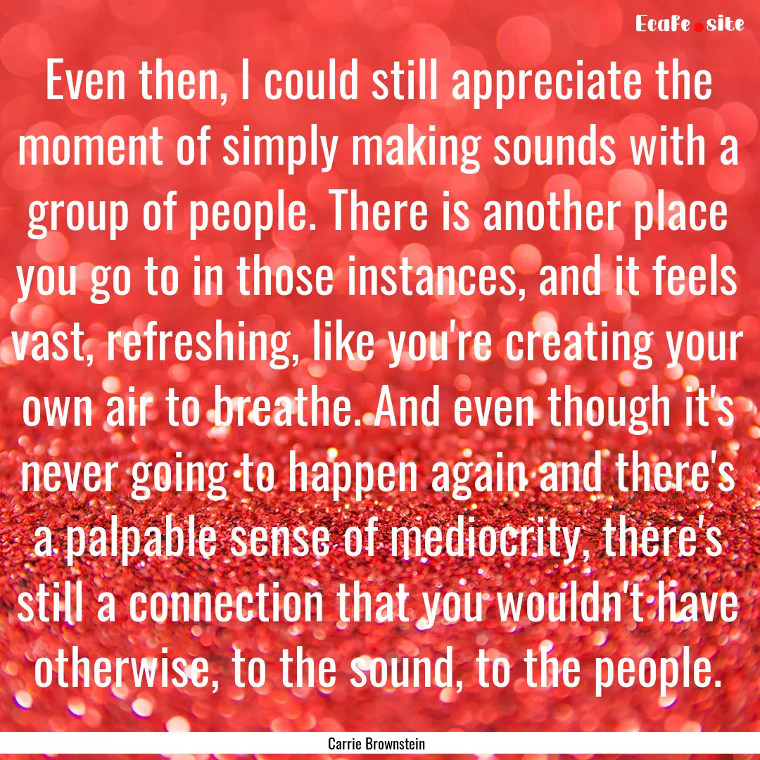 Even then, I could still appreciate the moment.... : Quote by Carrie Brownstein