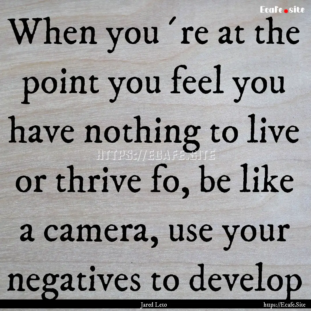 When you´re at the point you feel you have.... : Quote by Jared Leto