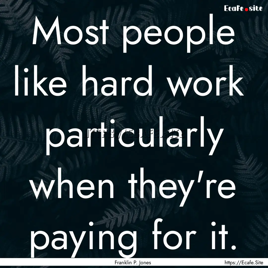 Most people like hard work particularly.... : Quote by Franklin P. Jones