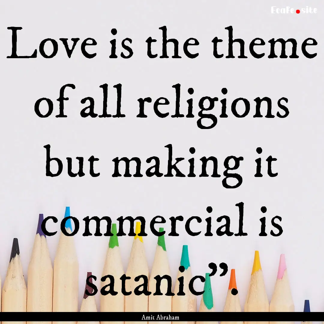 Love is the theme of all religions but making.... : Quote by Amit Abraham