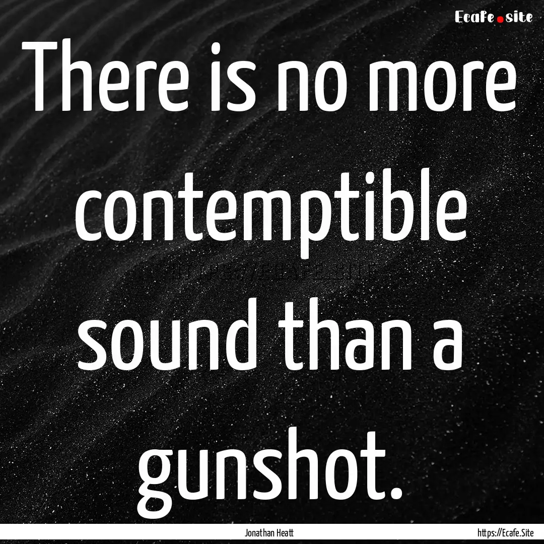 There is no more contemptible sound than.... : Quote by Jonathan Heatt