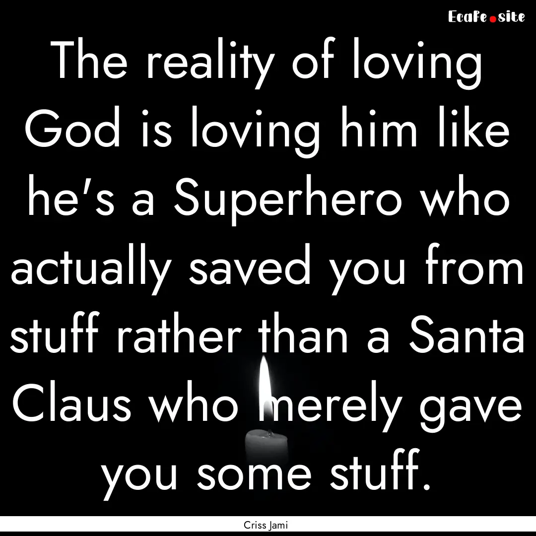 The reality of loving God is loving him like.... : Quote by Criss Jami