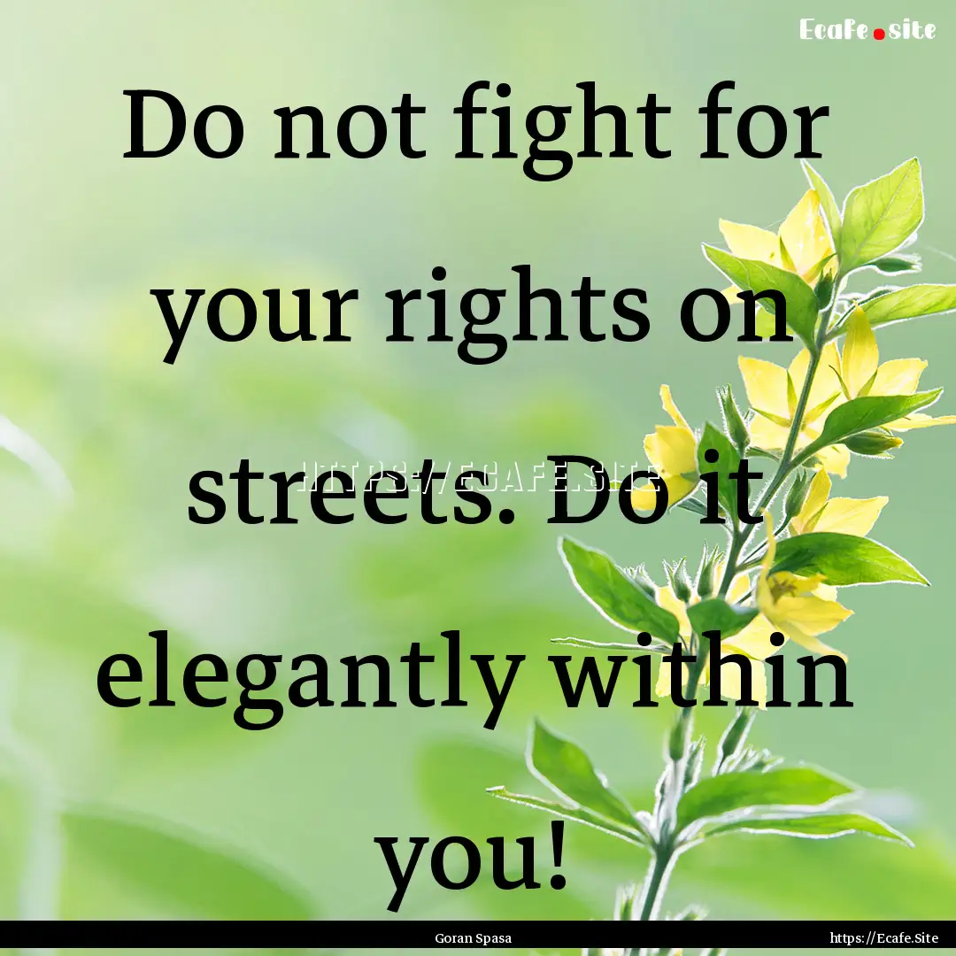 Do not fight for your rights on streets..... : Quote by Goran Spasa