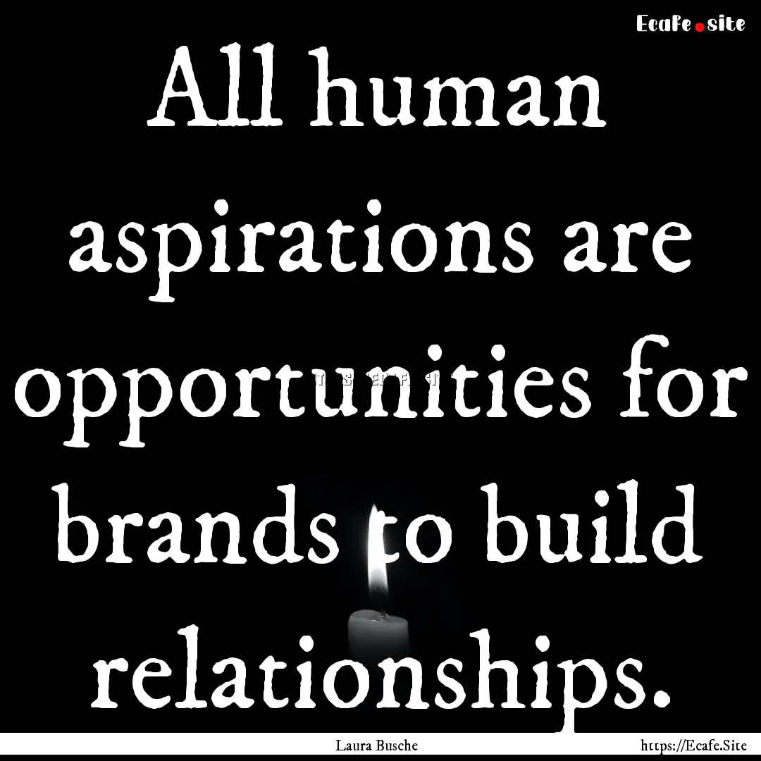 All human aspirations are opportunities for.... : Quote by Laura Busche