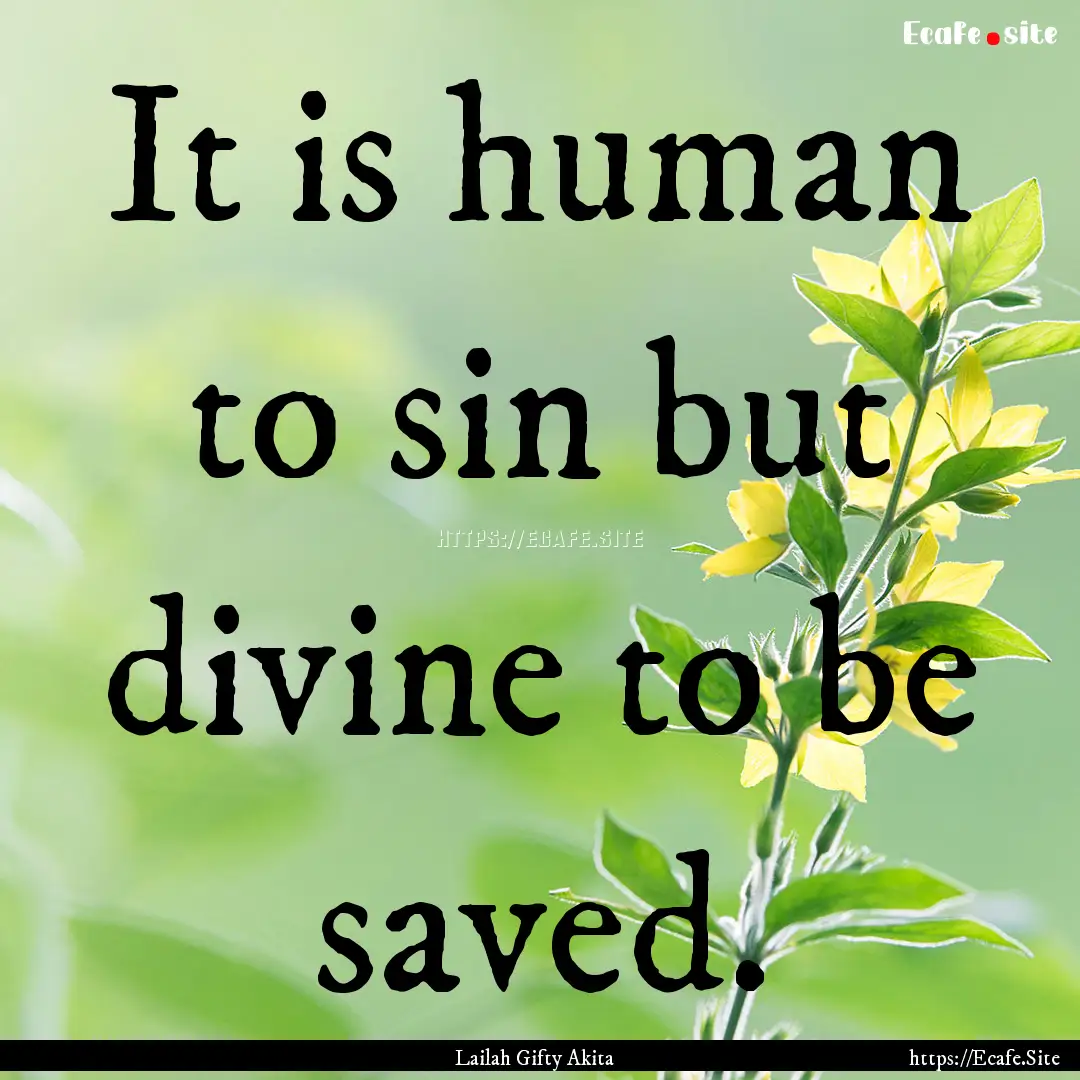 It is human to sin but divine to be saved..... : Quote by Lailah Gifty Akita