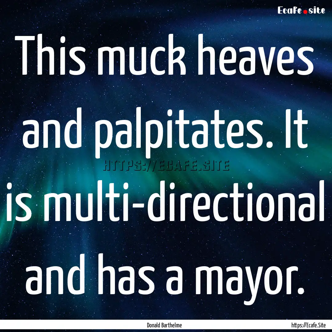 This muck heaves and palpitates. It is multi-directional.... : Quote by Donald Barthelme