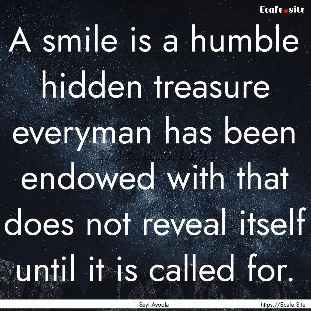 A smile is a humble hidden treasure everyman.... : Quote by Seyi Ayoola