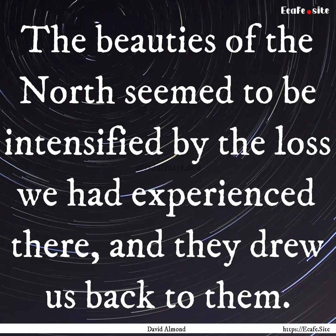 The beauties of the North seemed to be intensified.... : Quote by David Almond