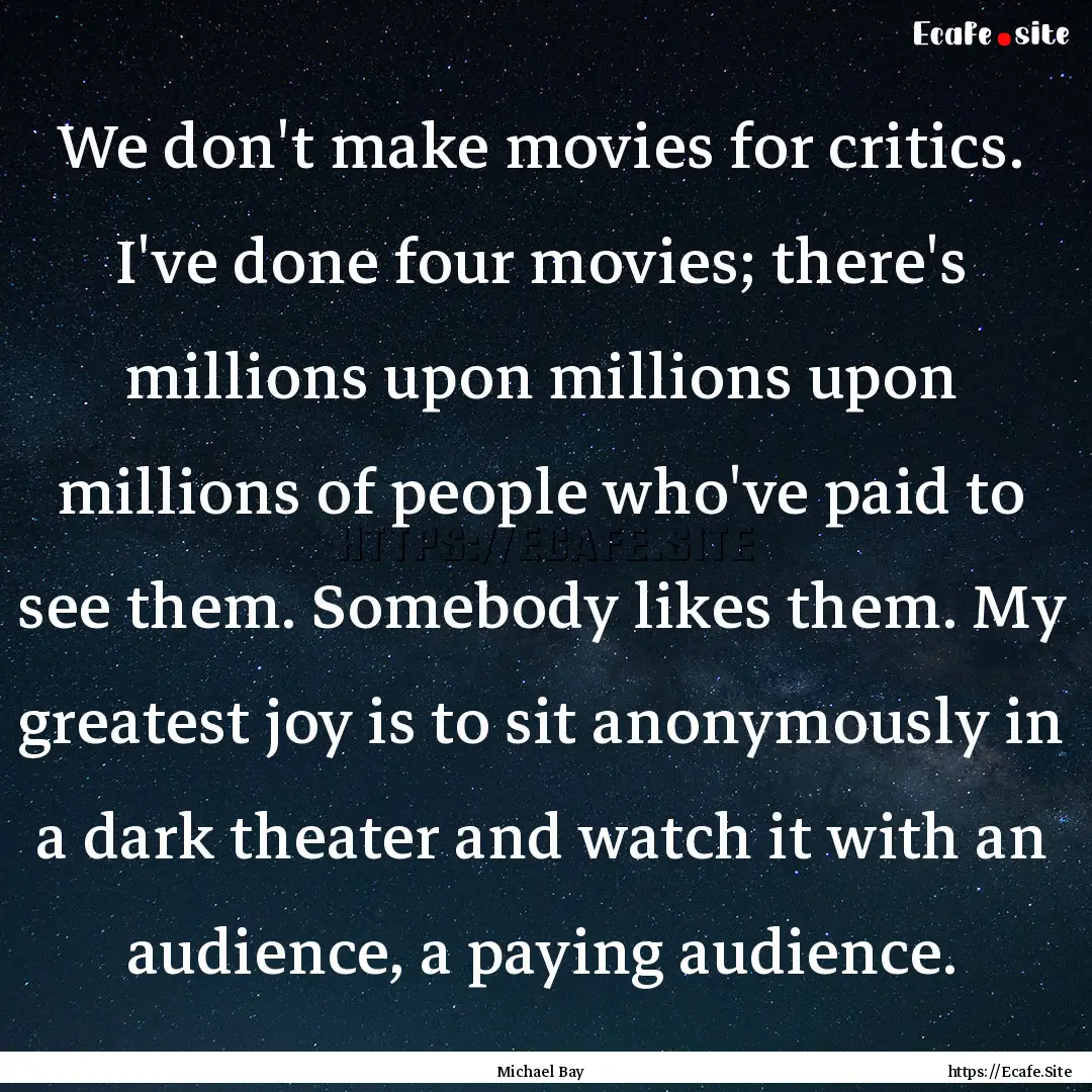 We don't make movies for critics. I've done.... : Quote by Michael Bay