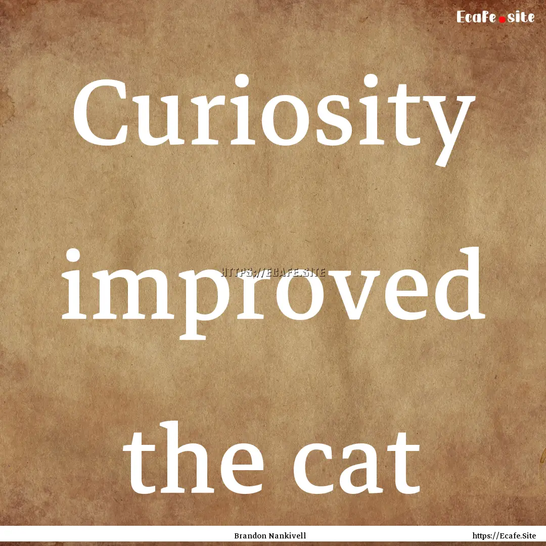 Curiosity improved the cat : Quote by Brandon Nankivell