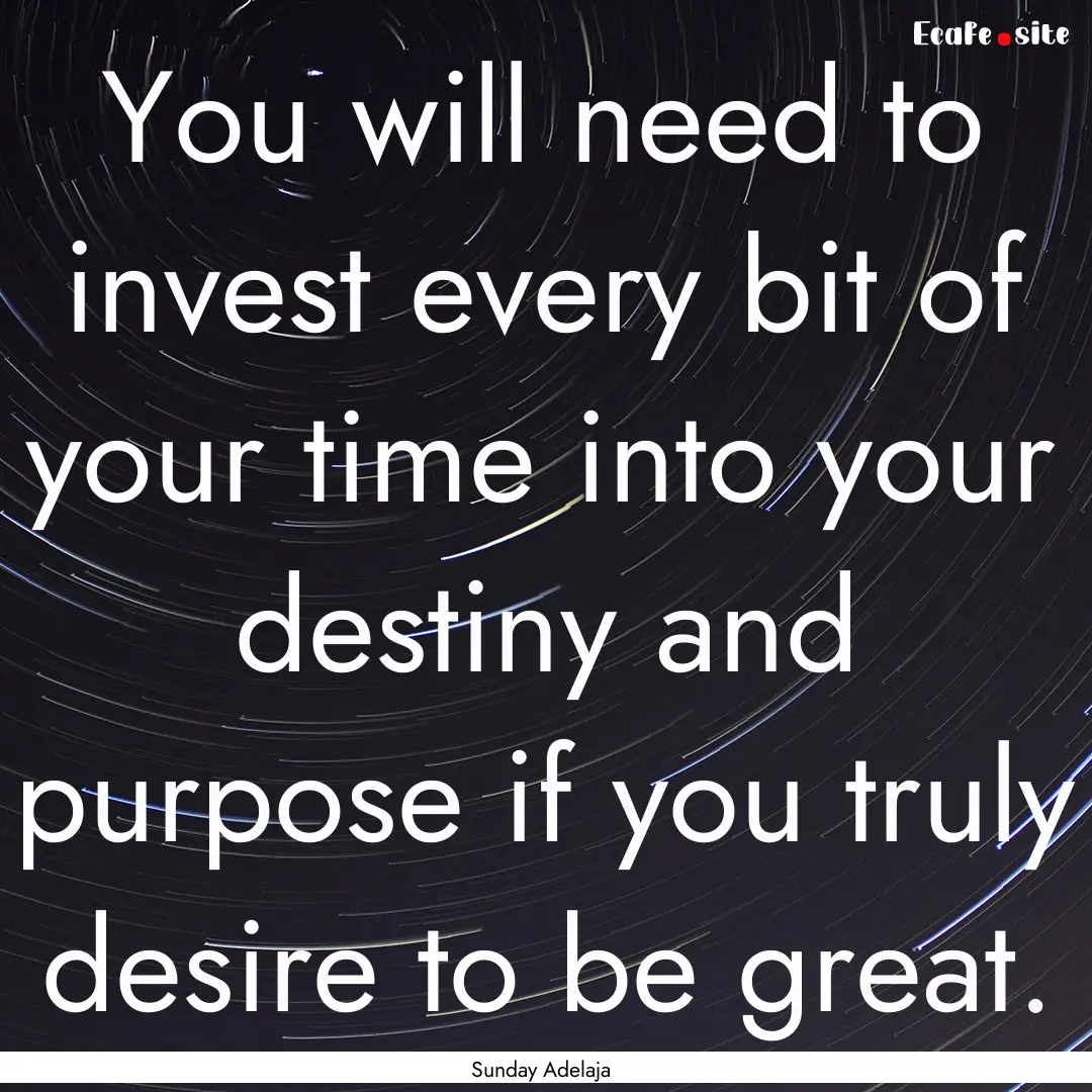 You will need to invest every bit of your.... : Quote by Sunday Adelaja