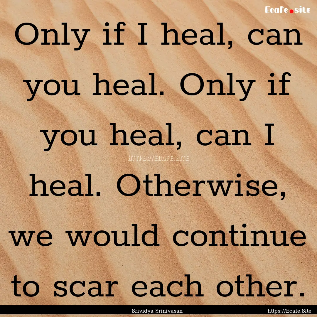 Only if I heal, can you heal. Only if you.... : Quote by Srividya Srinivasan