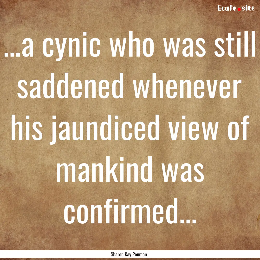 …a cynic who was still saddened whenever.... : Quote by Sharon Kay Penman