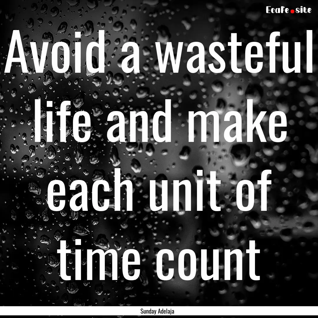 Avoid a wasteful life and make each unit.... : Quote by Sunday Adelaja